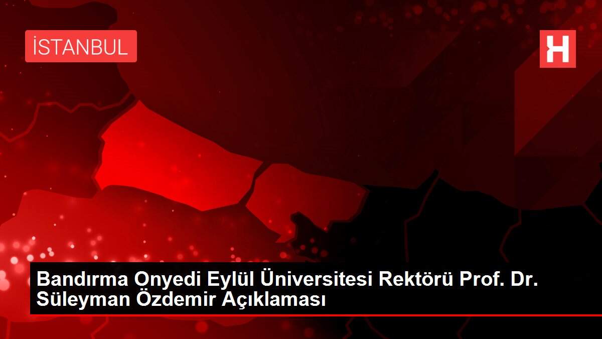 Bandırma Onyedi Eylül Üniversitesi Rektörü Prof. Dr. Süleyman Özdemir Açıklaması
