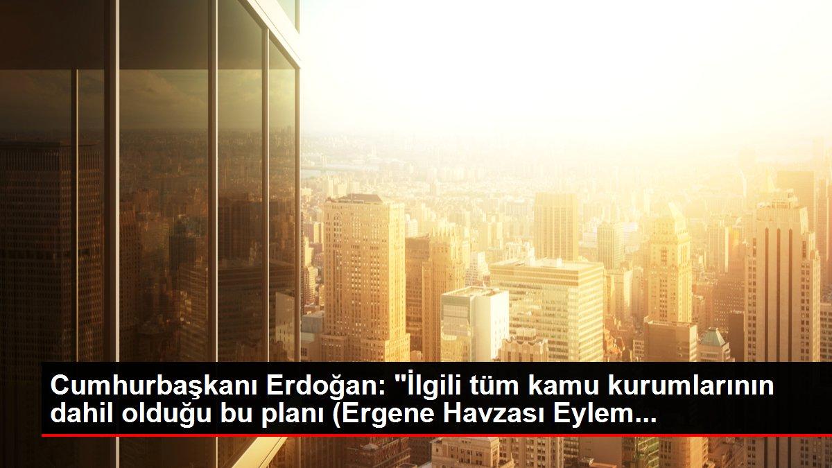 Son Dakika Cumhurbaşkanı Erdoğan İlgili Tüm Kamu Kurumlarının Dahil Olduğu Bu Planı Ergene