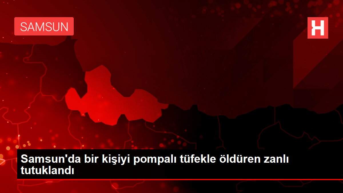 Samsun'da bir kişiyi pompalı tüfekle öldüren zanlı tutuklandı