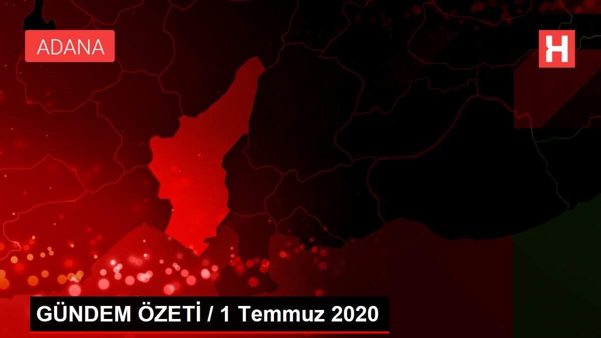 GÜNDEM ÖZETİ / 1 Temmuz 2020 GÜNDEM ÖZETİ / 1 Temmuz 2020