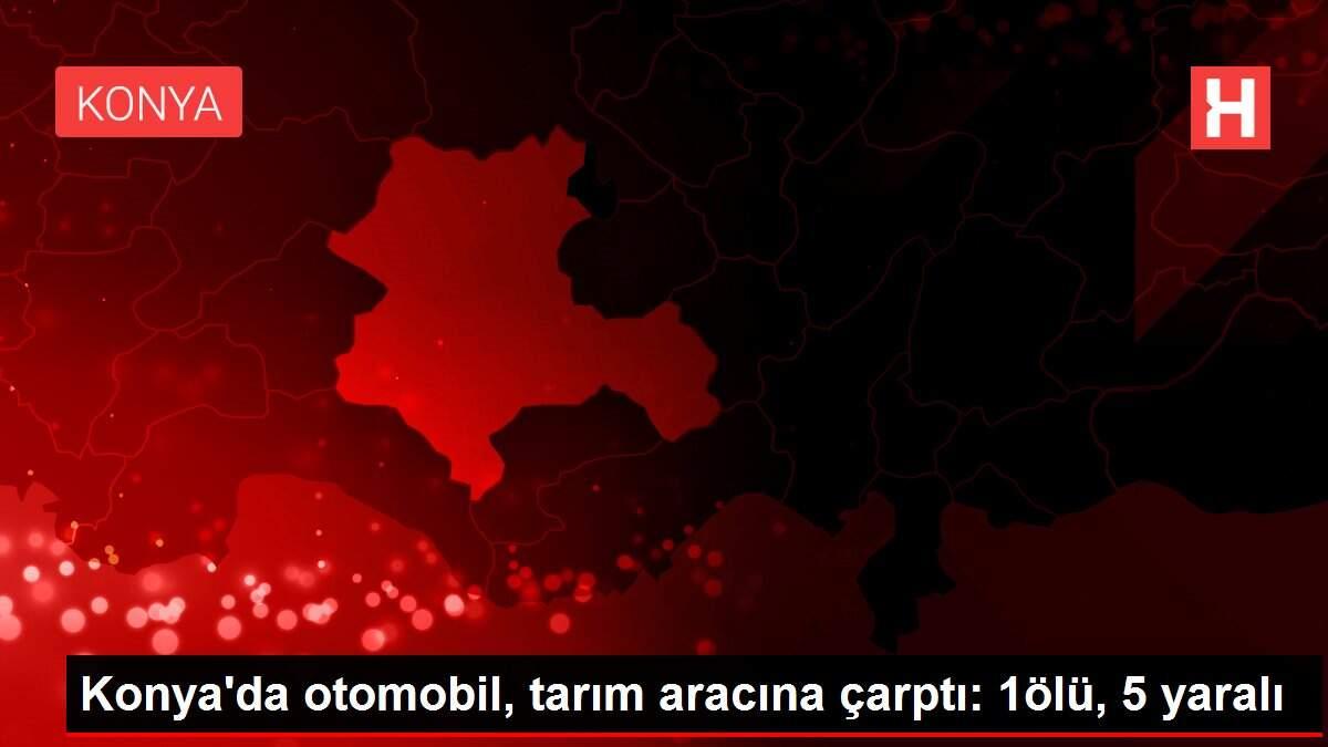 Konya'da otomobil, tarım aracına çarptı: 1ölü, 5 yaralı