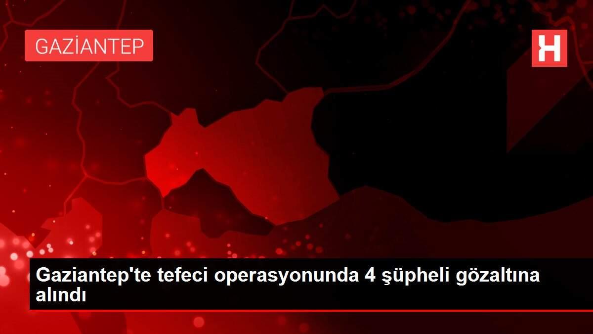 Gaziantep'te tefeci operasyonunda 4 şüpheli gözaltına alındı Gaziantep'te tefeci operasyonunda 4 şüpheli gözaltına alındı