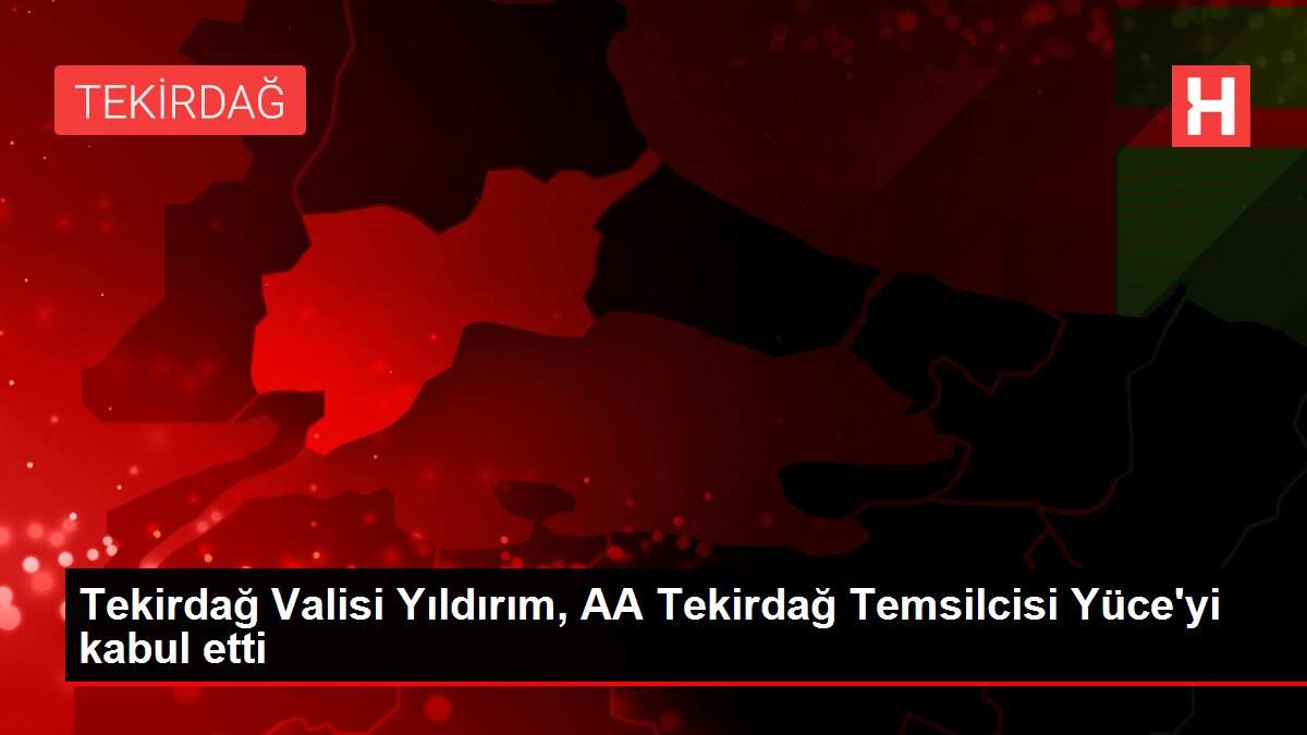 Tekirdağ Valisi Yıldırım, AA Tekirdağ Temsilcisi Yüce'yi kabul etti