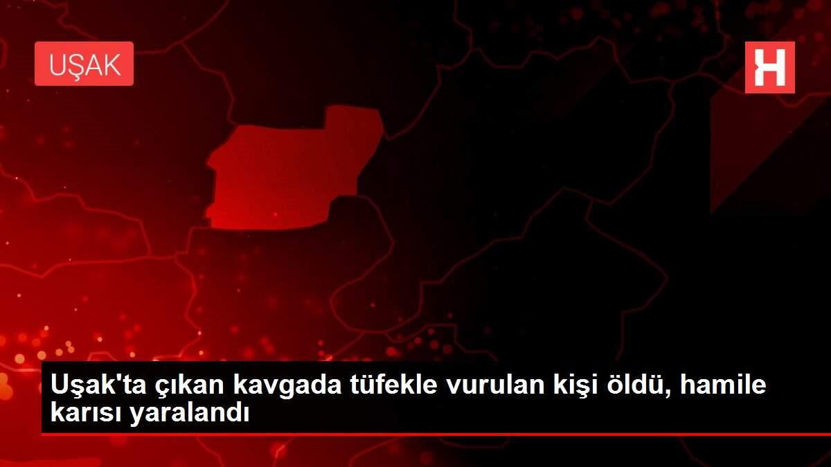 Uşak'ta çıkan kavgada tüfekle vurulan kişi öldü, hamile karısı yaralandı
