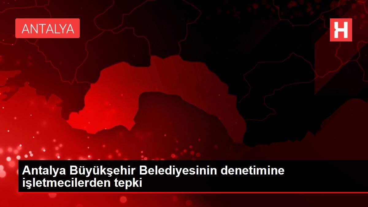 Antalya Büyükşehir Belediyesinin denetimine işletmecilerden tepki