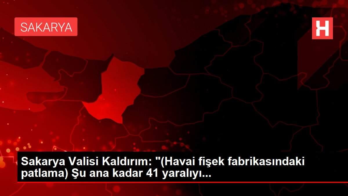 Sakarya Valisi Kaldırım: ’(Havai fişek fabrikasındaki patlama) Şu ana kadar 41 yaralıyı...