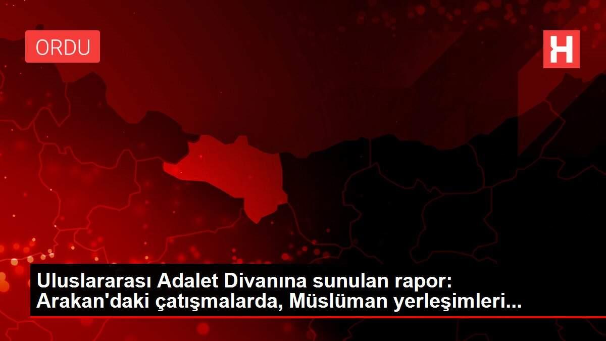 Uluslararası Adalet Divanına sunulan rapor: Arakan'daki çatışmalarda, Müslüman yerleşimleri...