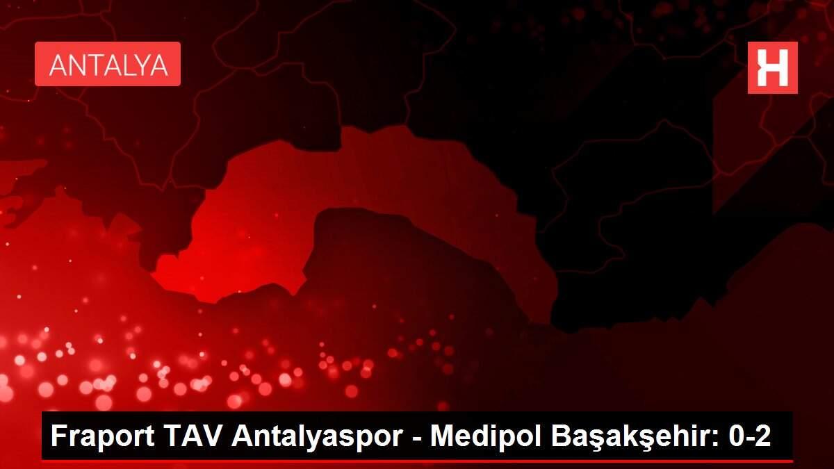 Fraport TAV Antalyaspor - Medipol Başakşehir: 0-2 Fraport TAV Antalyaspor - Medipol Başakşehir: 0-2