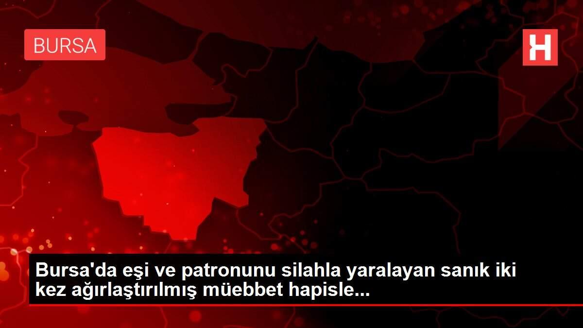 Son dakika haber! Bursa'da eşi ve patronunu silahla yaralayan sanık iki kez ağırlaştırılmış müebbet hapisle...