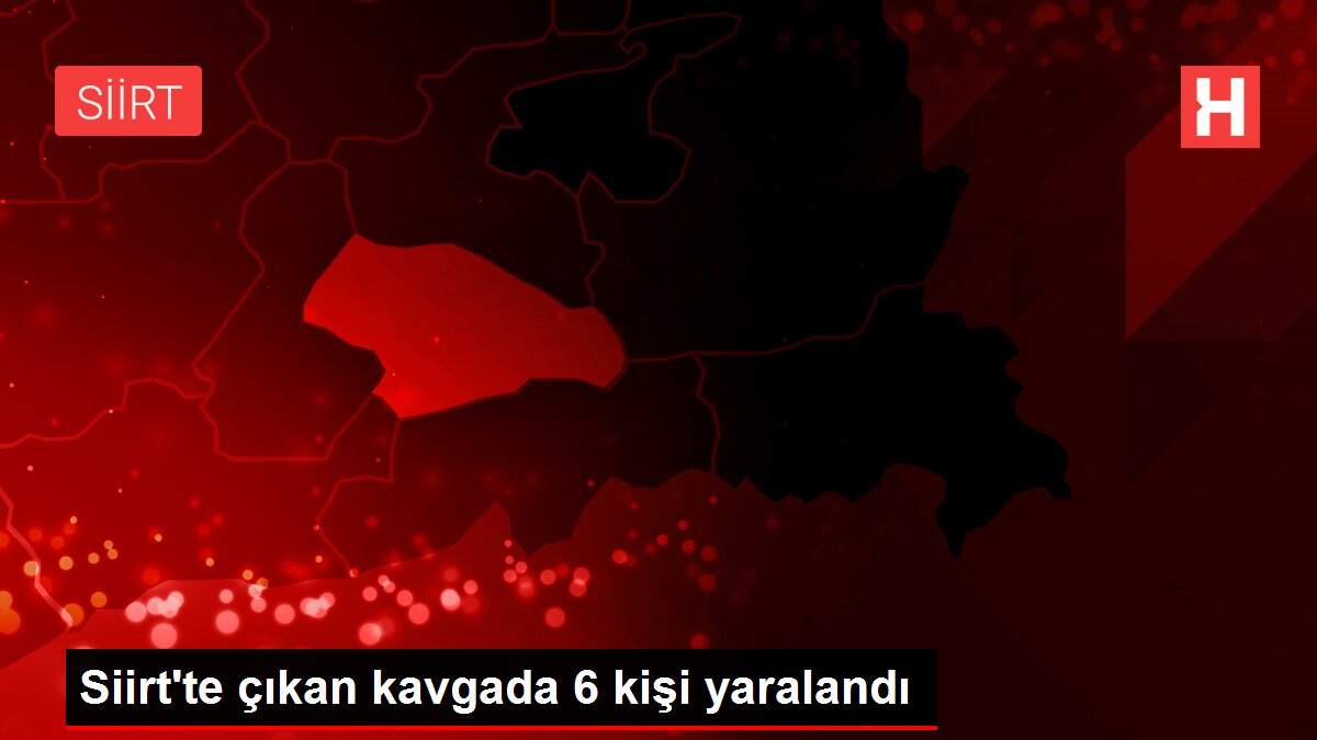 Siirt'te çıkan kavgada 6 kişi yaralandı