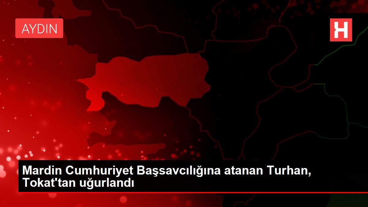 Mardin Cumhuriyet Başsavcılığına atanan Turhan, Tokat'tan uğurlandı