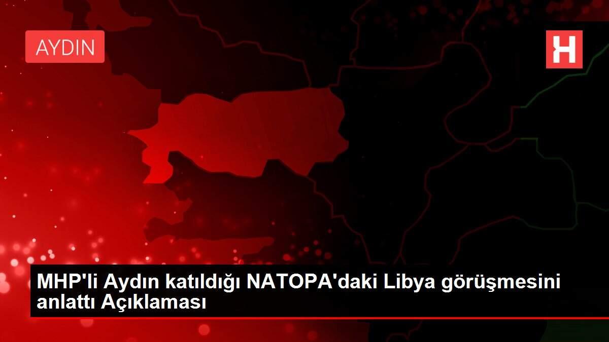 MHP'li Aydın katıldığı NATOPA'daki Libya görüşmesini anlattı Açıklaması MHP'li Aydın katıldığı NATOPA'daki Libya görüşmesini anlattı Açıklaması