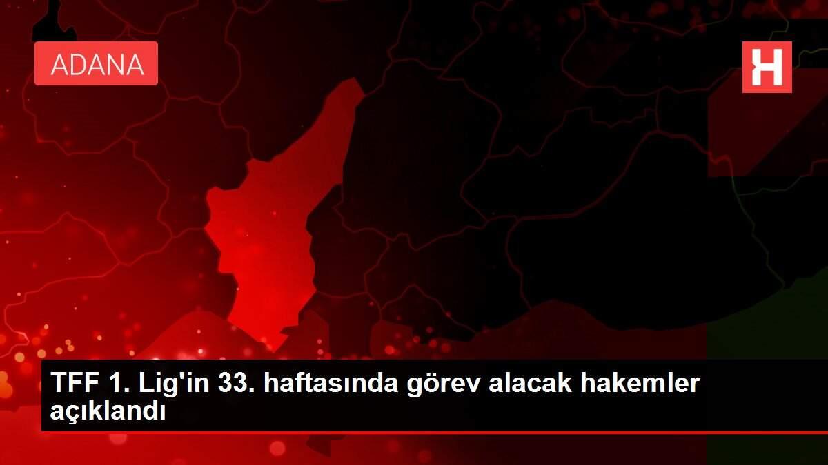 TFF 1. Lig'in 33. haftasında görev alacak hakemler açıklandı TFF 1. Lig'in 33. haftasında görev alacak hakemler açıklandı