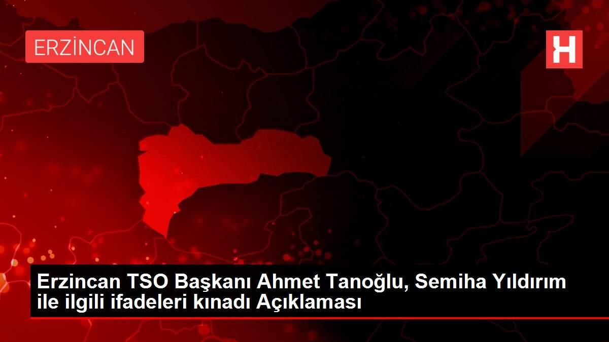 Erzincan TSO Başkanı Ahmet Tanoğlu, Semiha Yıldırım ile ilgili ifadeleri kınadı Açıklaması Erzincan TSO Başkanı Ahmet Tanoğlu, Semiha Yıldırım ile ilgili ifadeleri kınadı Açıklaması