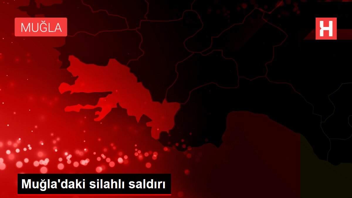 Muğla'daki silahlı saldırı Muğla'daki silahlı saldırı