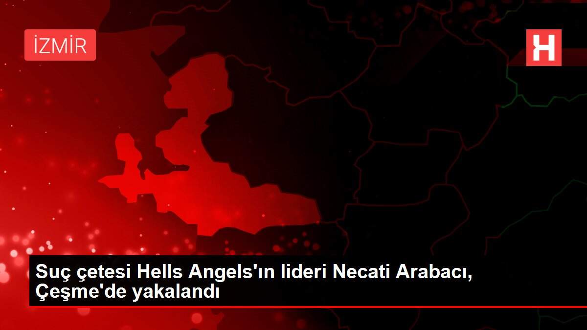 Suç çetesi Hells Angels'ın lideri Necati Arabacı, Çeşme'de yakalandı