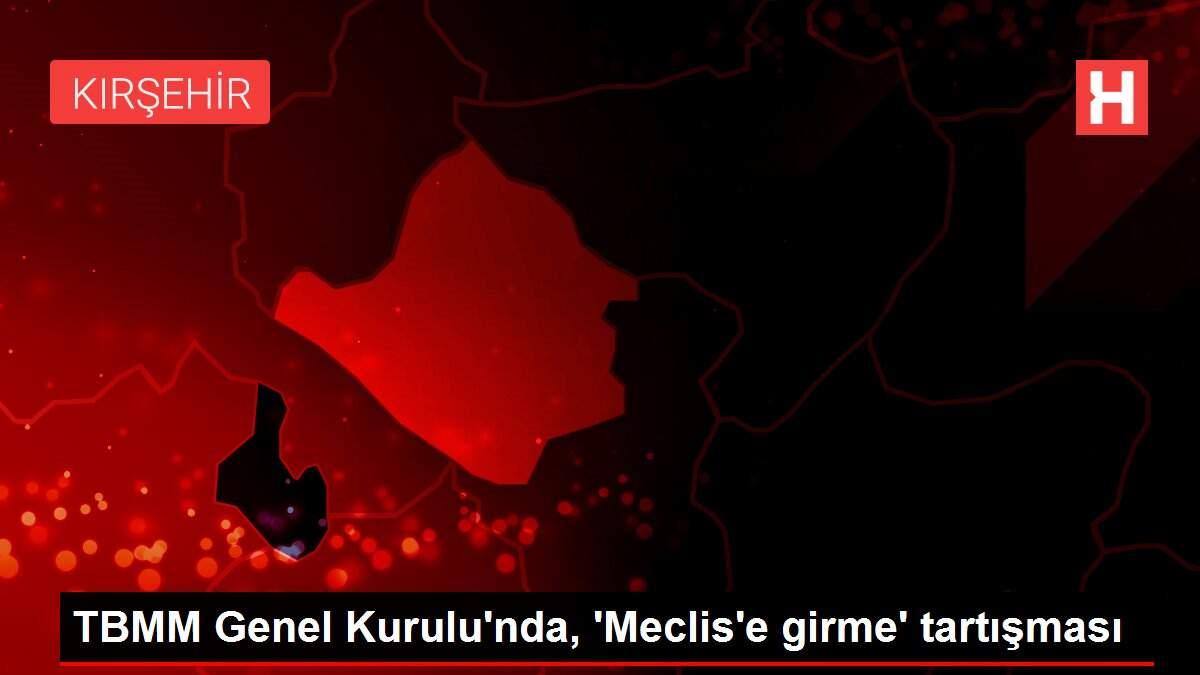 TBMM Genel Kurulu'nda, 'Meclis'e girme' tartışması TBMM Genel Kurulu'nda, 'Meclis'e girme' tartışması