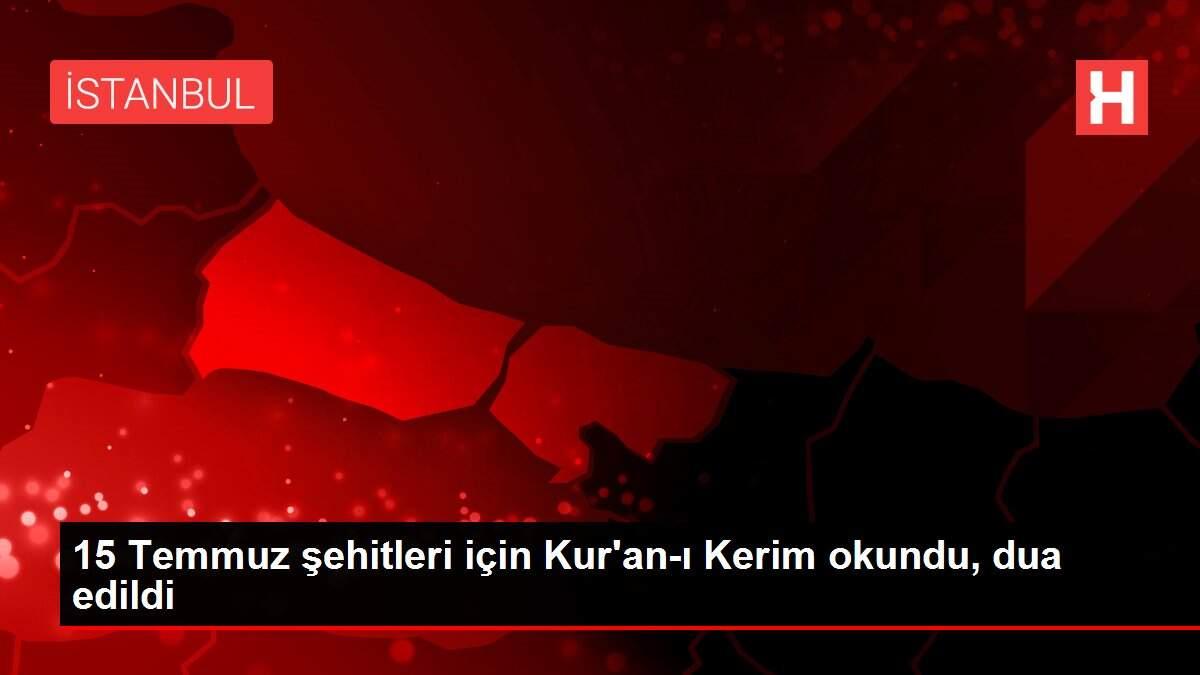 15 Temmuz şehitleri için Kur'an-ı Kerim okundu, dua edildi