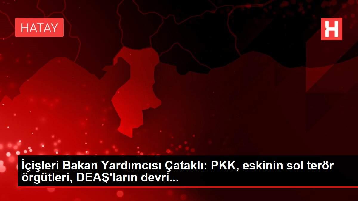 İçişleri Bakan Yardımcısı Çataklı: PKK, eskinin sol terör örgütleri, DEAŞ'ların devri... İçişleri Bakan Yardımcısı Çataklı: PKK, eskinin sol terör örgütleri, DEAŞ'ların devri...