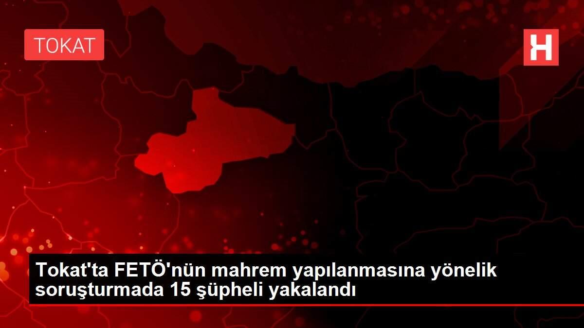 Tokat'ta FETÖ'nün mahrem yapılanmasına yönelik soruşturmada 15 şüpheli yakalandı