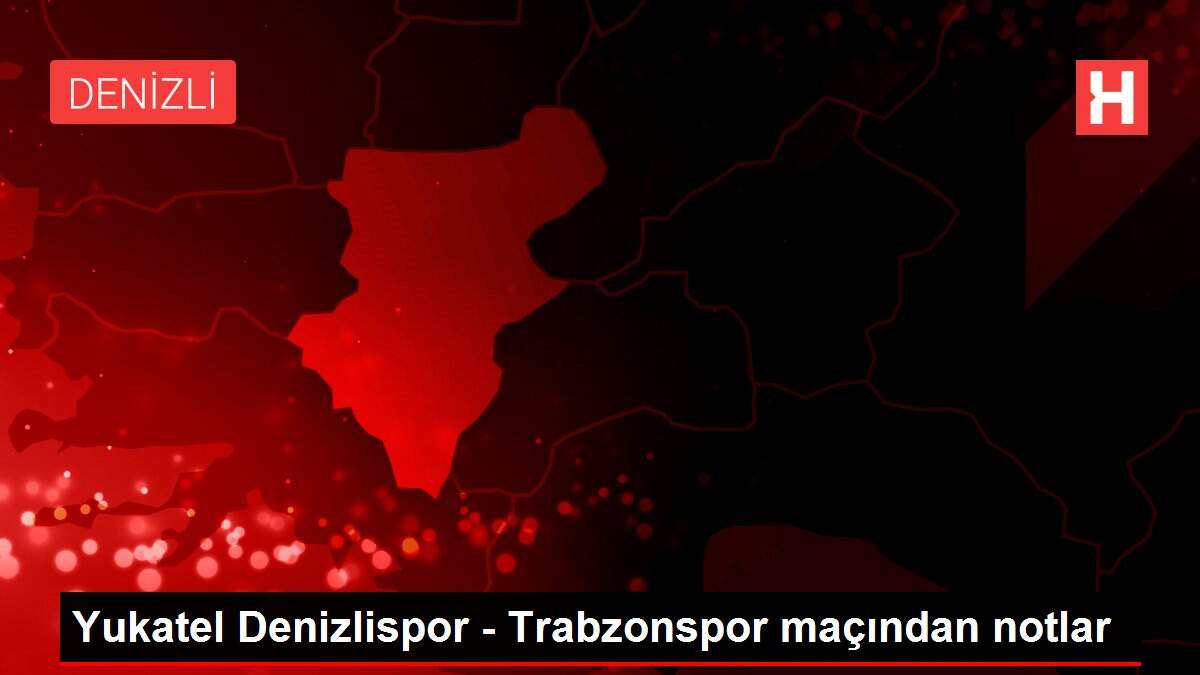 Yukatel Denizlispor - Trabzonspor maçından notlar
