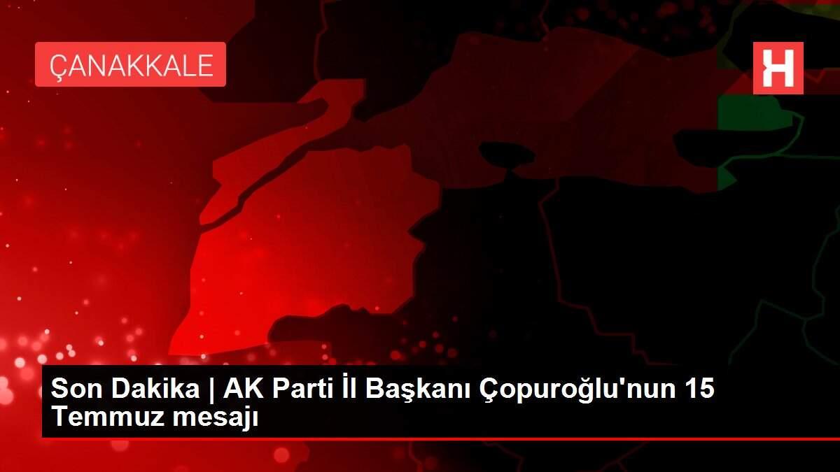 Son Dakika | AK Parti İl Başkanı Çopuroğlu'nun 15 Temmuz mesajı Son Dakika | AK Parti İl Başkanı Çopuroğlu'nun 15 Temmuz mesajı