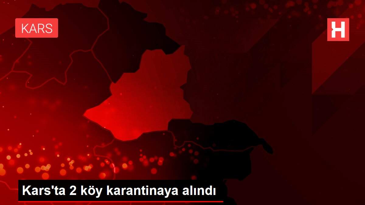 Kars'ta 2 köy karantinaya alındı
