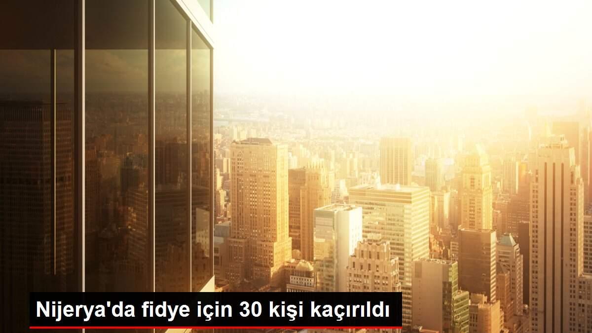 Son dakika haberi | Nijerya'da fidye için 30 kişi kaçırıldı