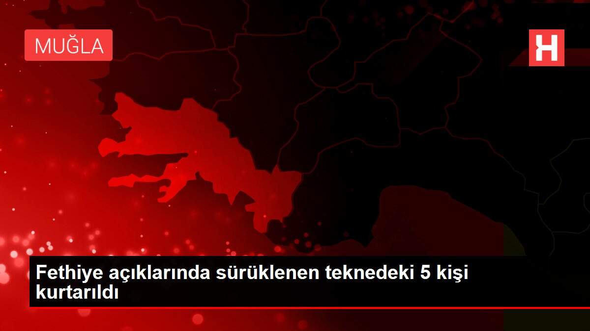 Fethiye açıklarında sürüklenen teknedeki 5 kişi kurtarıldı