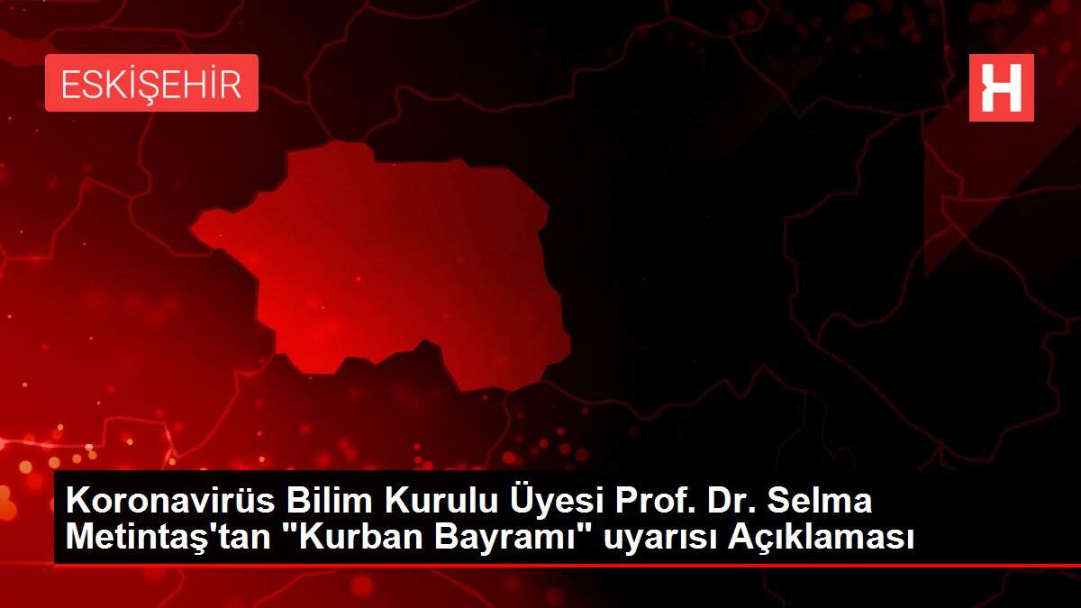 Koronavirüs Bilim Kurulu Üyesi Prof. Dr. Selma Metintaş'tan 'Kurban Bayramı' uyarısı Açıklaması
