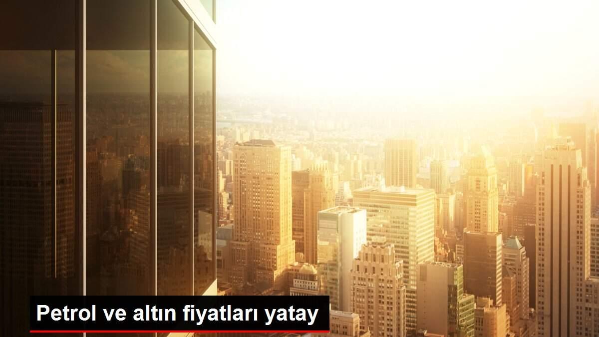 Petrol ve altın fiyatları yatay