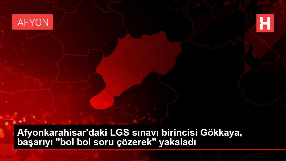 Afyonkarahisar'daki LGS sınavı birincisi Gökkaya, başarıyı 'bol bol soru çözerek' yakaladı