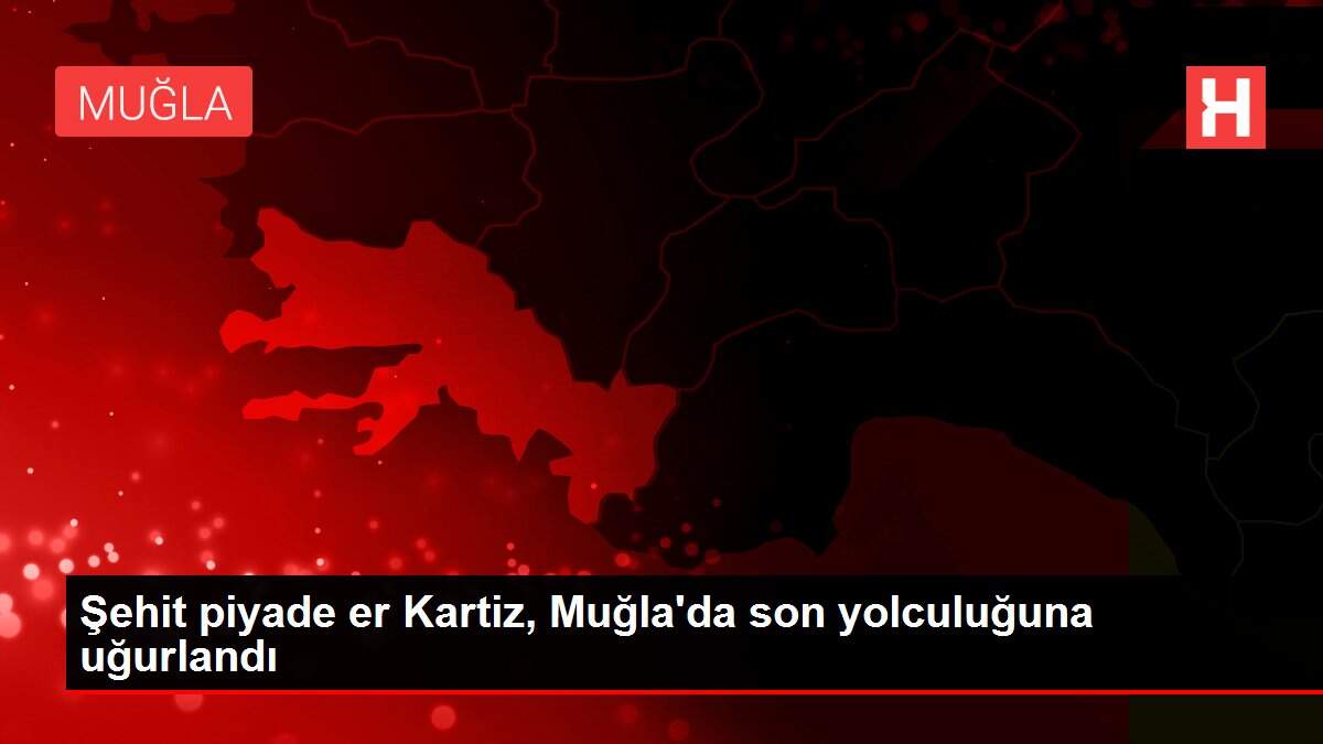 Şehit piyade er Kartiz, Muğla'da son yolculuğuna uğurlandı