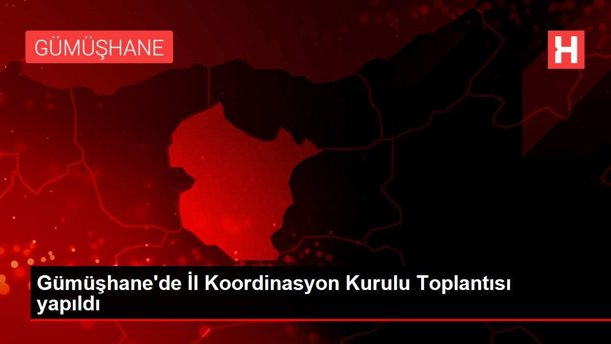 Gümüşhane'de İl Koordinasyon Kurulu Toplantısı yapıldı