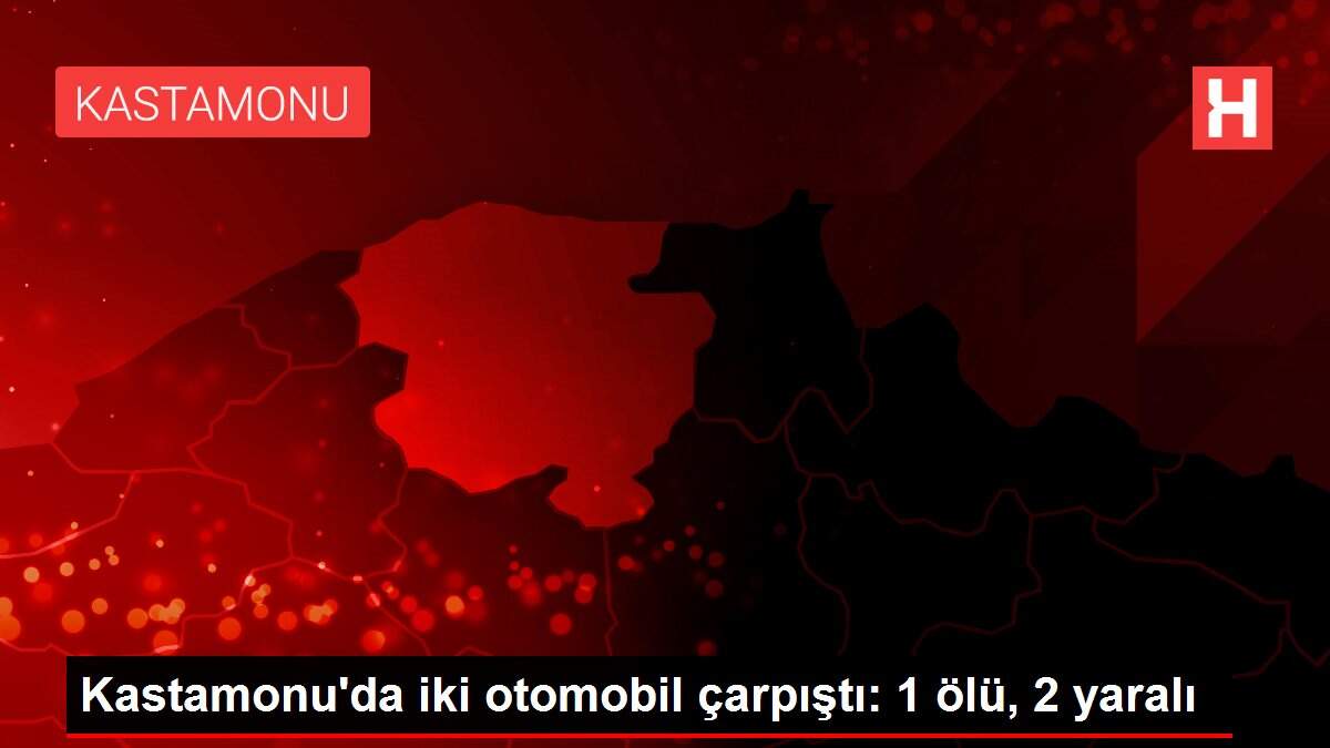 Kastamonu'da iki otomobil çarpıştı: 1 ölü, 2 yaralı