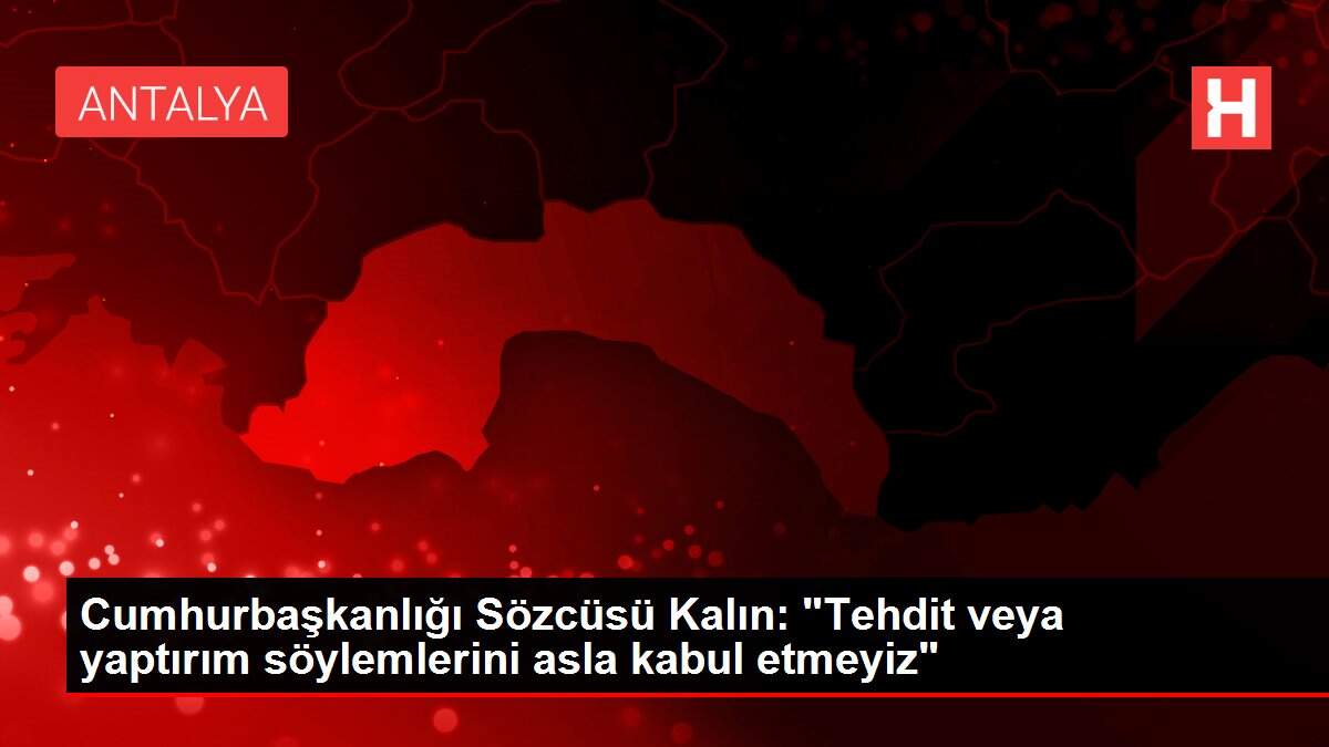 Cumhurbaşkanlığı Sözcüsü Kalın: 'Tehdit veya yaptırım söylemlerini asla kabul etmeyiz'