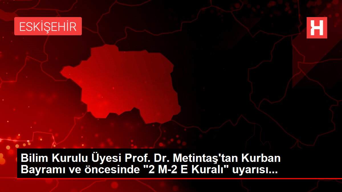 Bilim Kurulu Üyesi Prof. Dr. Metintaş'tan Kurban Bayramı ve öncesinde '2 M-2 E Kuralı' uyarısı...