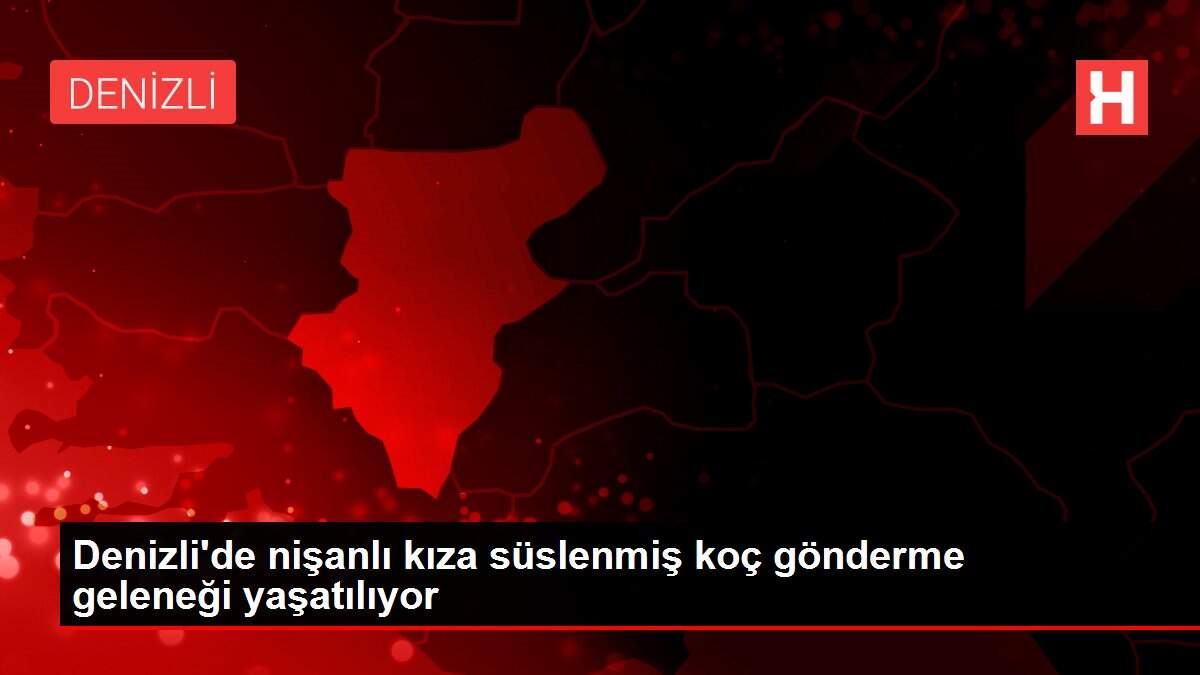 Denizli'de nişanlı kıza süslenmiş koç gönderme geleneği yaşatılıyor