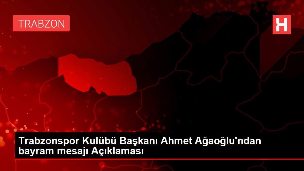 Trabzonspor Kulübü Başkanı Ahmet Ağaoğlu'ndan bayram mesajı Açıklaması