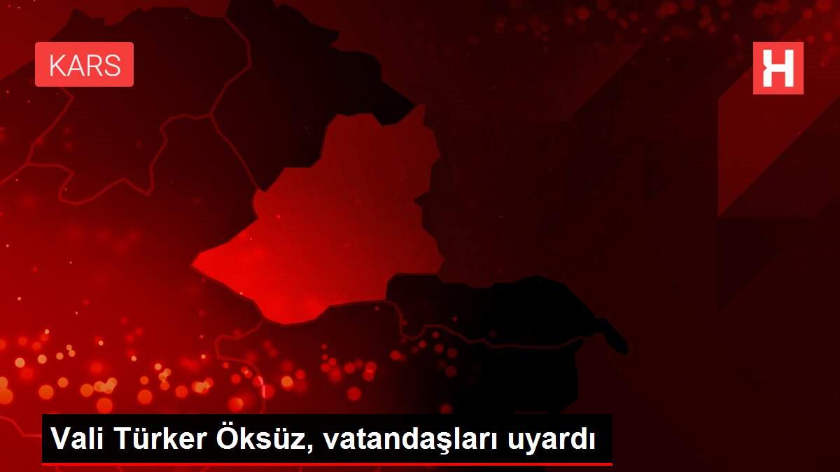 Vali Türker Öksüz, vatandaşları uyardı