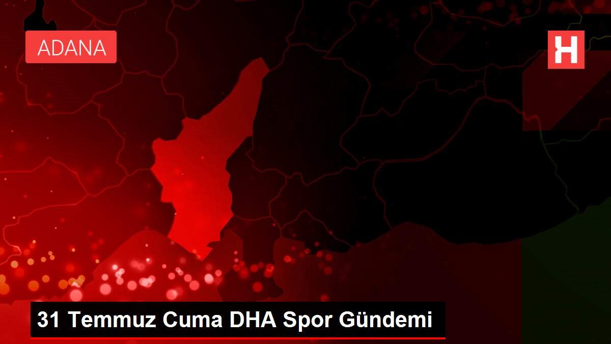 31 Temmuz Cuma DHA Spor Gündemi