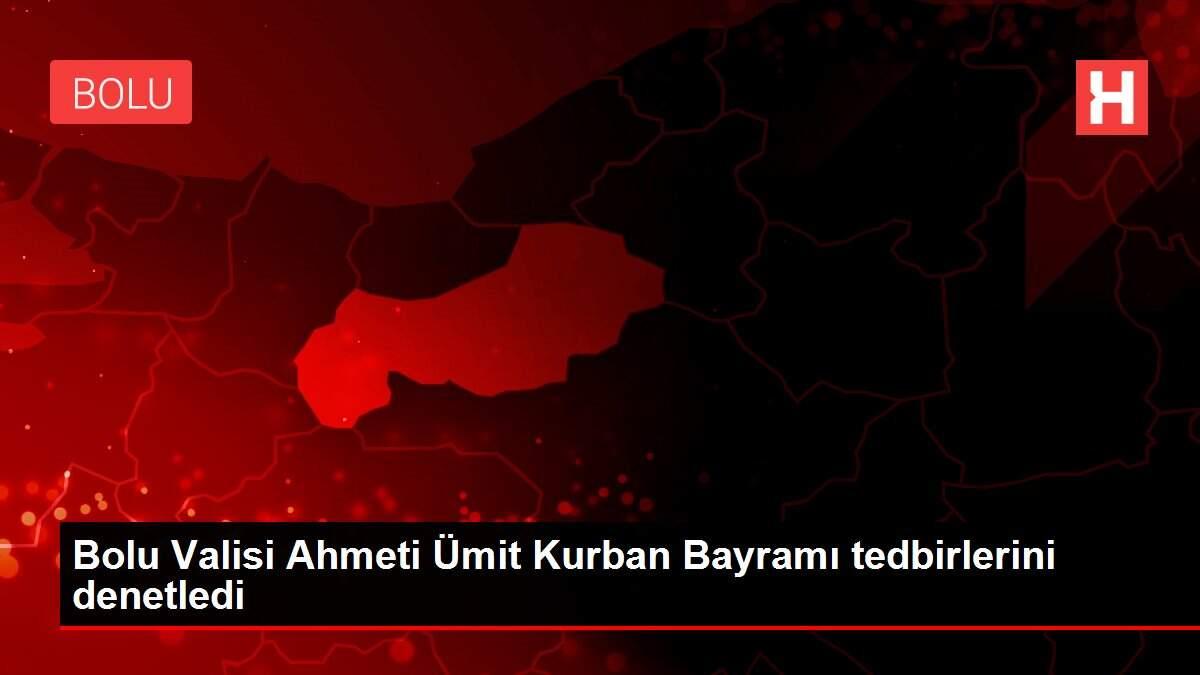 Bolu Valisi Ahmeti Ümit Kurban Bayramı tedbirlerini denetledi