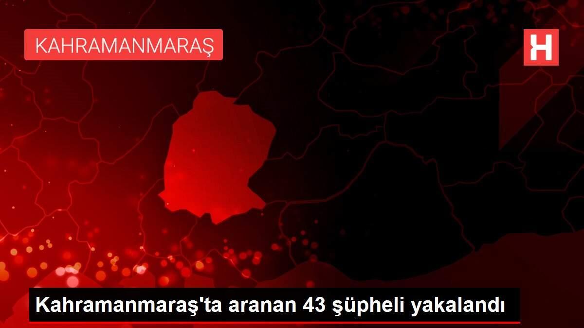 Kahramanmaraş'ta aranan 43 şüpheli yakalandı Kahramanmaraş'ta aranan 43 şüpheli yakalandı