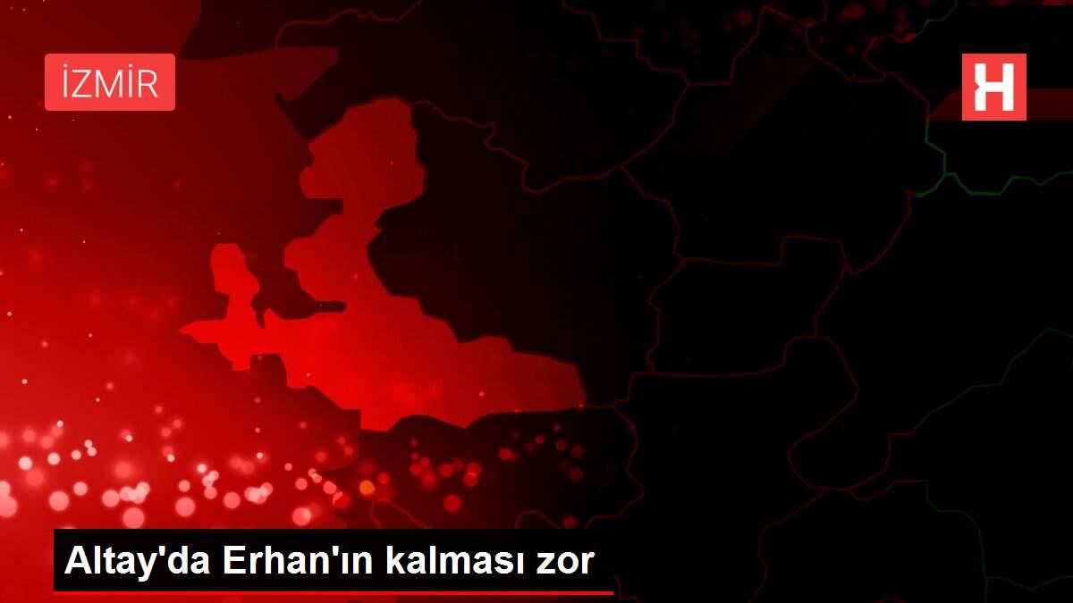 Altay'da Erhan'ın kalması zor