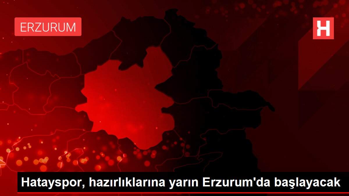 Hatayspor, hazırlıklarına yarın Erzurum'da başlayacak