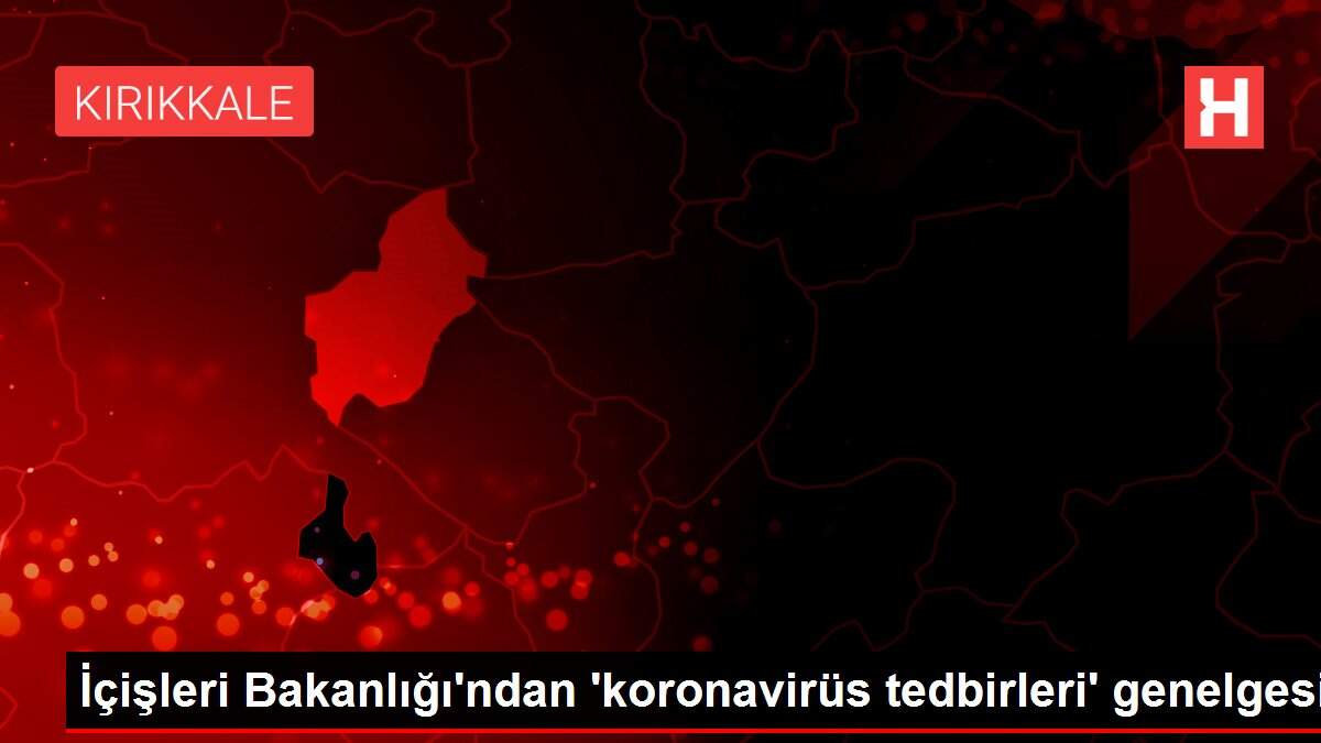 İçişleri Bakanlığı'ndan 'koronavirüs tedbirleri' genelgesi