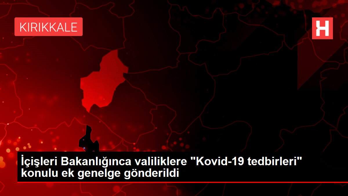 İçişleri Bakanlığınca valiliklere 'Kovid-19 tedbirleri' konulu ek genelge gönderildi