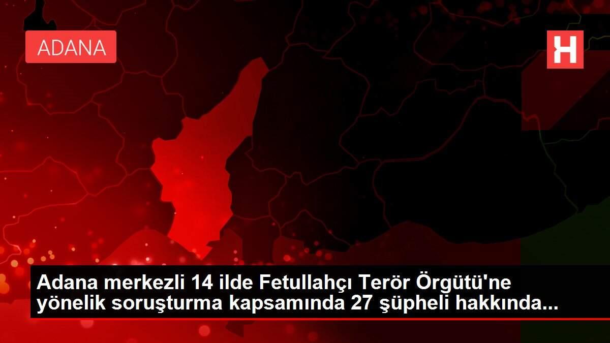 Adana merkezli 14 ilde Fetullahçı Terör Örgütü'ne yönelik soruşturma kapsamında 27 şüpheli hakkında... Adana merkezli 14 ilde Fetullahçı Terör Örgütü'ne yönelik soruşturma kapsamında 27 şüpheli hakkında...
