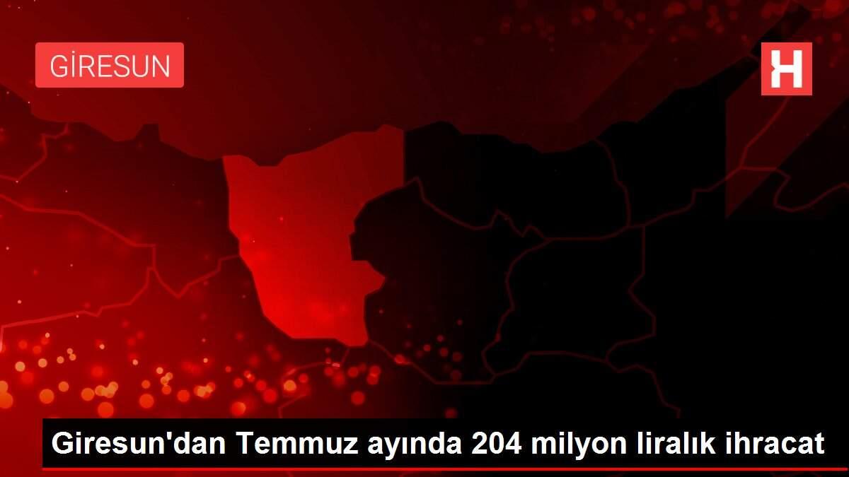 Giresun'dan Temmuz ayında 204 milyon liralık ihracat Giresun'dan Temmuz ayında 204 milyon liralık ihracat