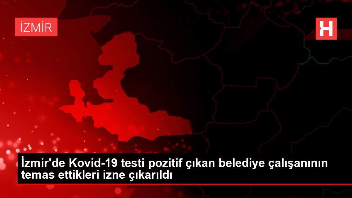 İzmir'de Kovid-19 testi pozitif çıkan belediye çalışanının temas ettikleri izne çıkarıldı İzmir'de Kovid-19 testi pozitif çıkan belediye çalışanının temas ettikleri izne çıkarıldı
